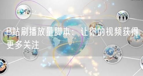 B站刷播放量脚本：让你的视频获得更多关注