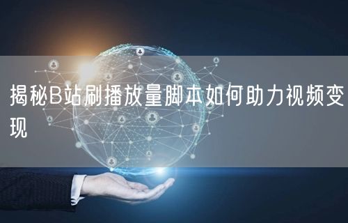 揭秘B站刷播放量脚本如何助力视频变现
