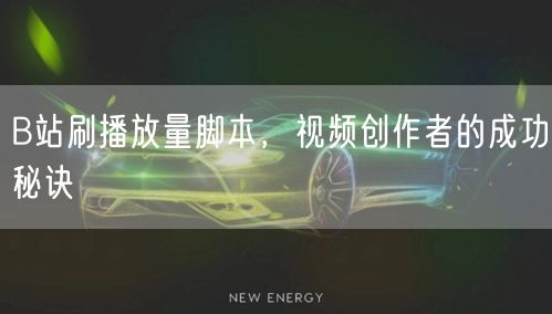 B站刷播放量脚本，视频创作者的成功秘诀