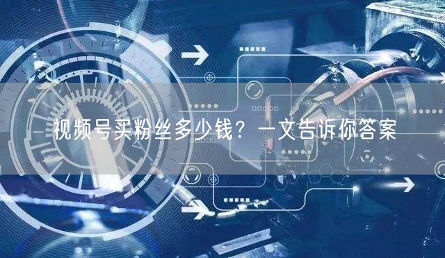 视频号买粉丝多少钱？一文告诉你答案