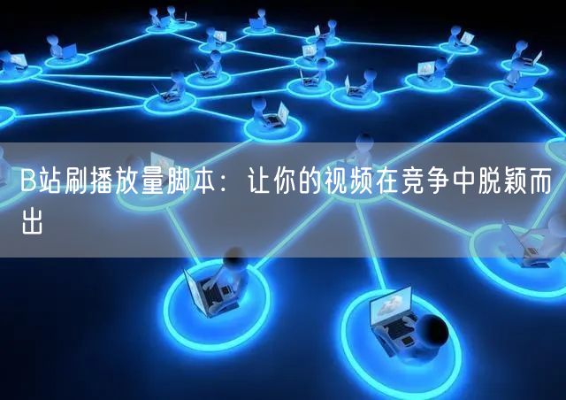 B站刷播放量脚本：让你的视频在竞争中脱颖而出