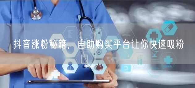 抖音涨粉秘籍，自助购买平台让你快速吸粉