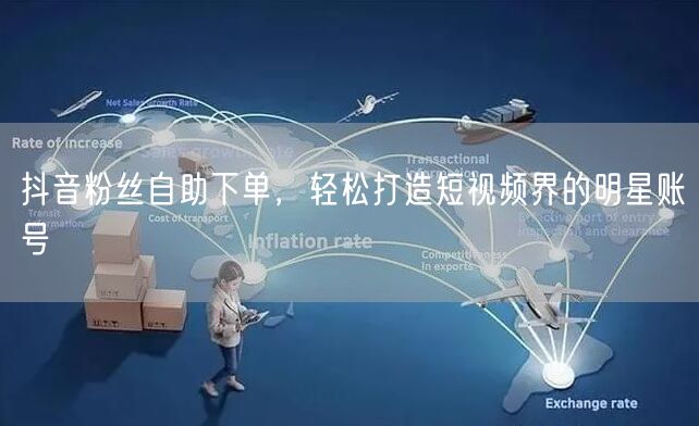 抖音粉丝自助下单，轻松打造短视频界的明星账号