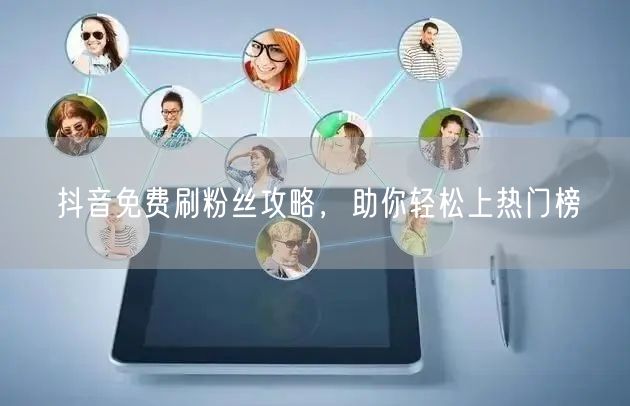 抖音免费刷粉丝攻略，助你轻松上热门榜