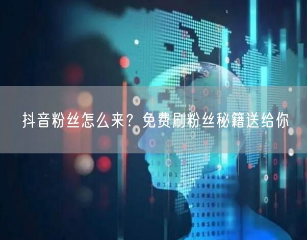 抖音粉丝怎么来？免费刷粉丝秘籍送给你