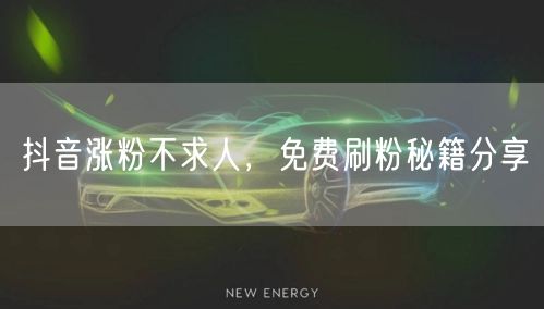 抖音涨粉不求人，免费刷粉秘籍分享