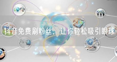 抖音免费刷粉丝，让你轻松吸引眼球