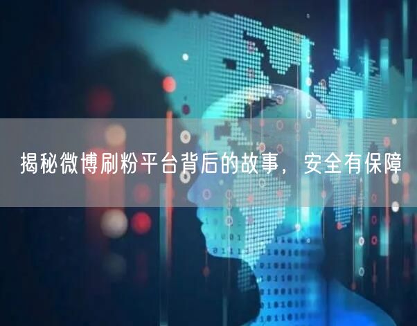 揭秘微博刷粉平台背后的故事，安全有保障