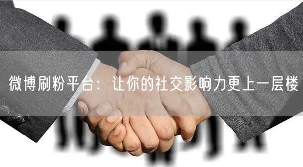 微博刷粉平台：让你的社交影响力更上一层楼