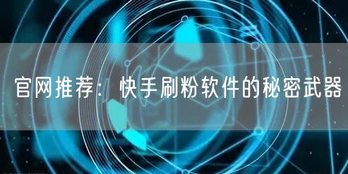 官网推荐：快手刷粉软件的秘密武器