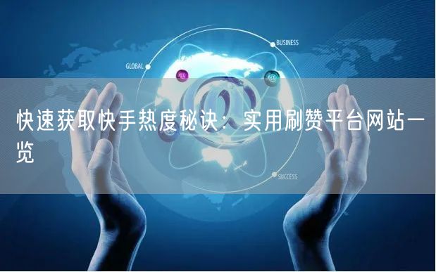 快速获取快手热度秘诀：实用刷赞平台网站一览
