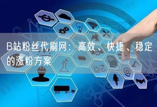 B站粉丝代刷网：高效、快捷、稳定的涨粉方案