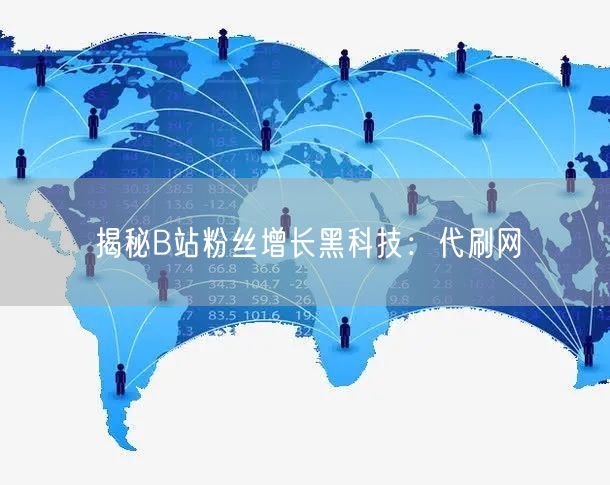 揭秘B站粉丝增长黑科技：代刷网