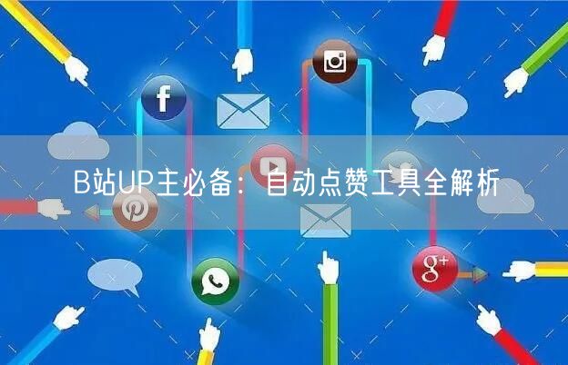 B站UP主必备：自动点赞工具全解析