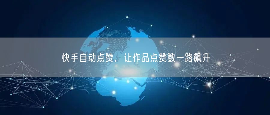 快手自动点赞，让作品点赞数一路飙升