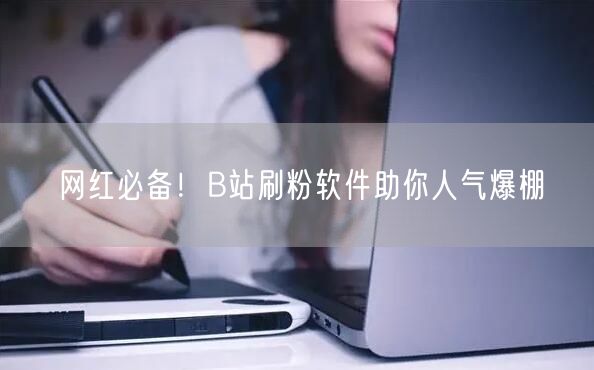 网红必备！B站刷粉软件助你人气爆棚
